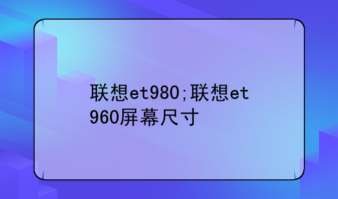 联想et980;联想et960屏幕尺寸