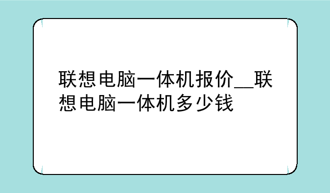 联想电脑一体机报价__联想