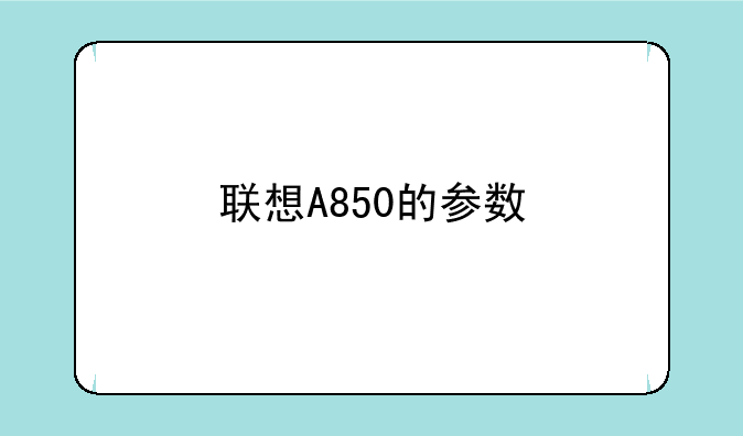 联想A850的参数-我想买个