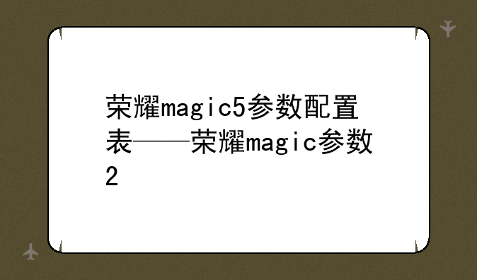 荣耀magic5参数配置表——