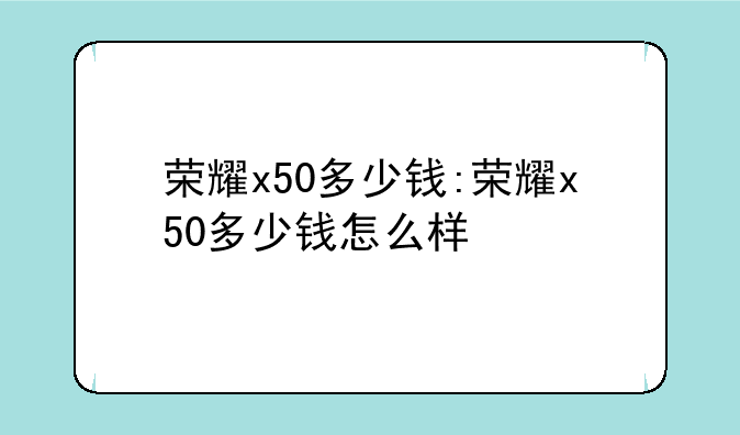荣耀x50多少钱:荣耀x50多少
