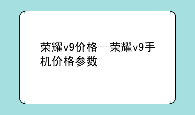 荣耀v9价格—荣耀v9手机价