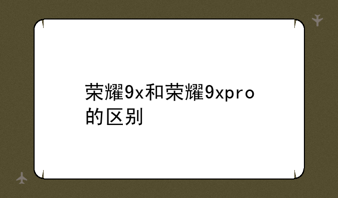 荣耀9x和荣耀9xpro的区别