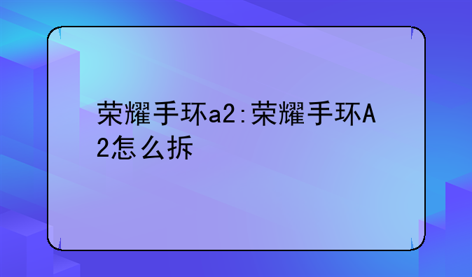 荣耀手环a2:荣耀手环A2怎么