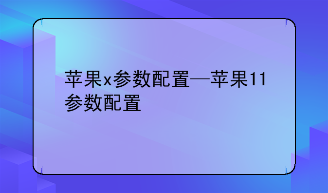 苹果x参数配置—苹果11参