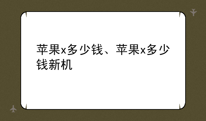 苹果x多少钱、苹果x多少钱新机
