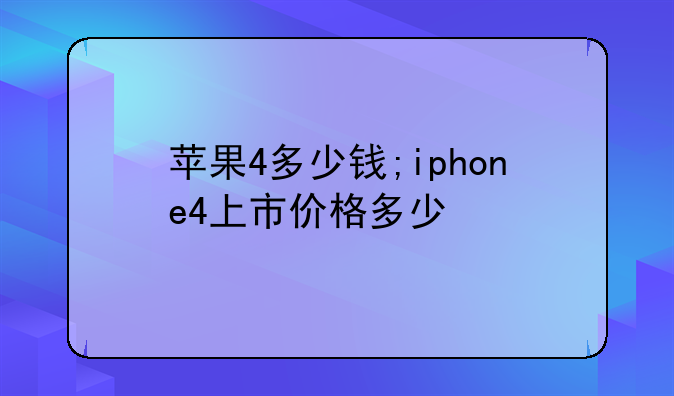 苹果4多少钱;iphone4上市价