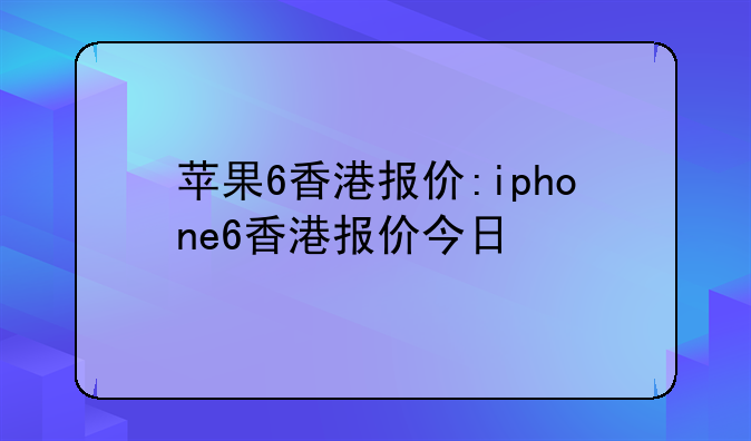 苹果6香港报价:iphone6香港
