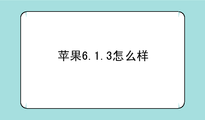 苹果6.1.3怎么样