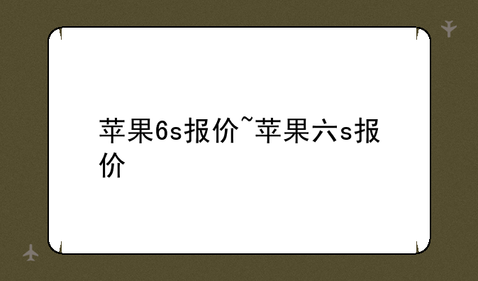 苹果6s报价~苹果六s报价