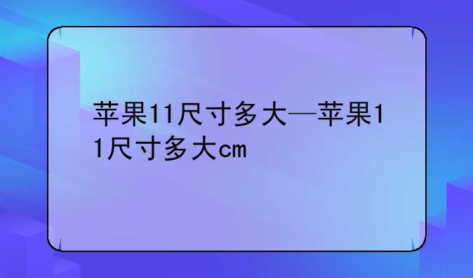 苹果11尺寸多大—苹果11尺寸多大cm