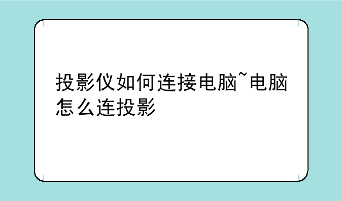 投影仪如何连接电脑~电脑怎么连投影