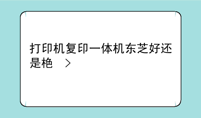 东芝2110打印机优缺点-东芝喷头打印机怎么样，怎样选择uv适合的打印机