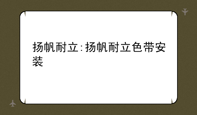扬帆耐立:扬帆耐立色带安