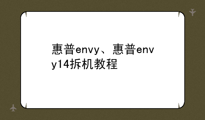惠普envy、惠普envy14拆机教