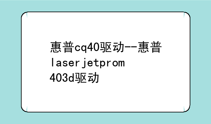 惠普cq40驱动--惠普laserjetprom403d驱动
