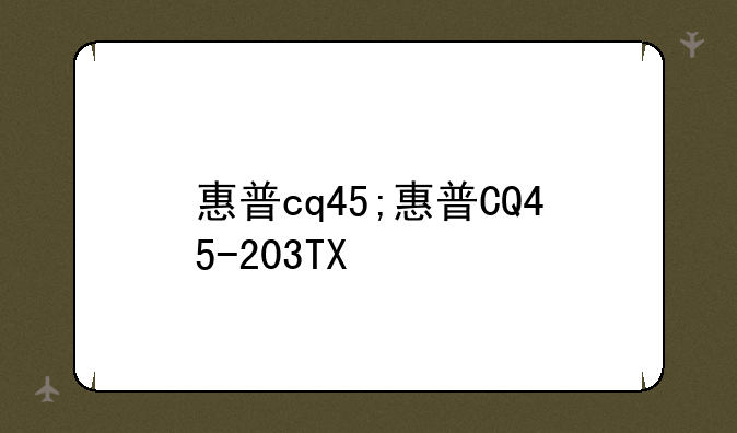 惠普cq45;惠普CQ45-203TX