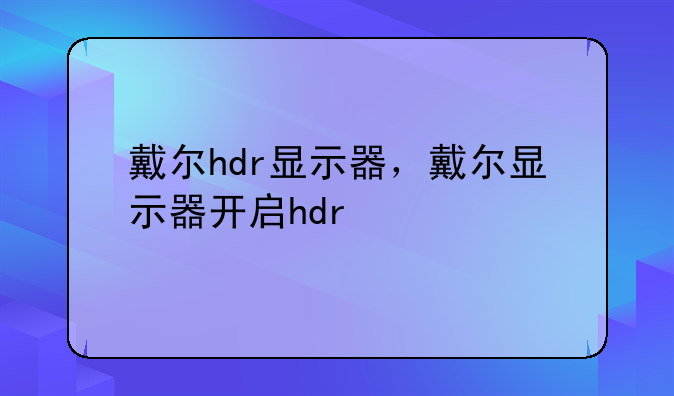 戴尔hdr显示器，戴尔显示