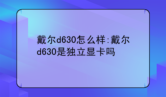 戴尔d630怎么样:戴尔d630是独立显卡吗