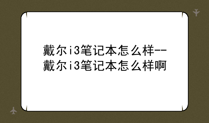 戴尔i3笔记本怎么样--戴尔i3笔记本怎么样啊