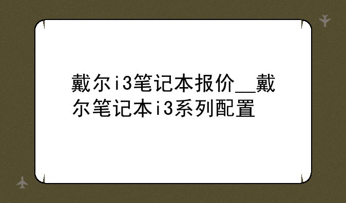 戴尔i3笔记本报价__戴尔笔记本i3系列配置