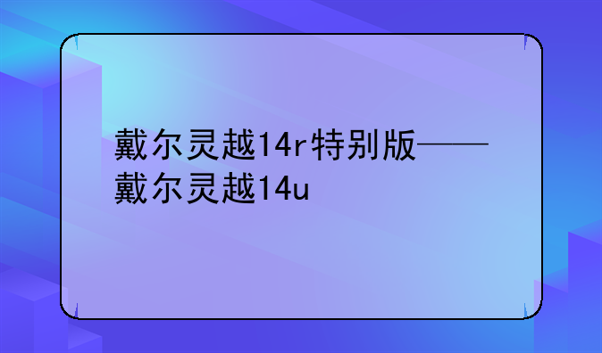 戴尔灵越14r特别版——戴尔灵越14u