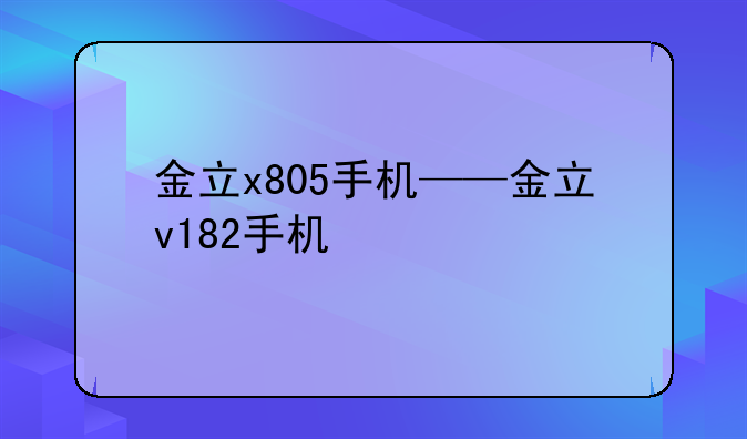 金立x805手机——金立v182手机
