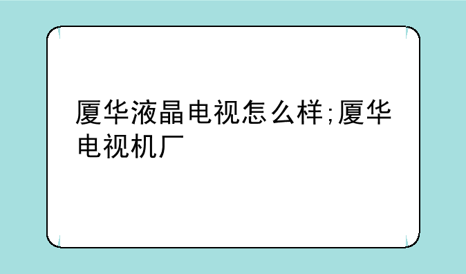 厦华液晶电视怎么样;厦华