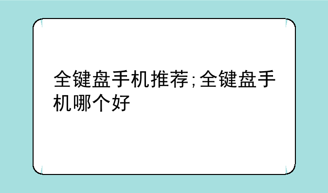 全键盘手机推荐;全键盘手机哪个好
