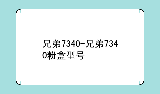 兄弟7340-兄弟7340粉盒型号