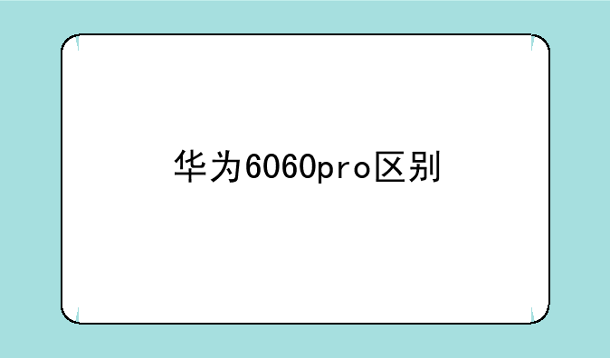 华为6060pro区别