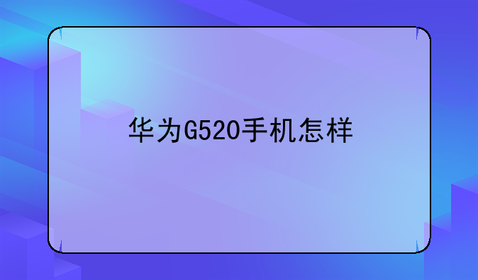 华为G520手机怎样