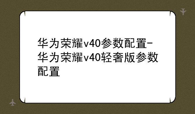 华为荣耀v40参数配置-华为