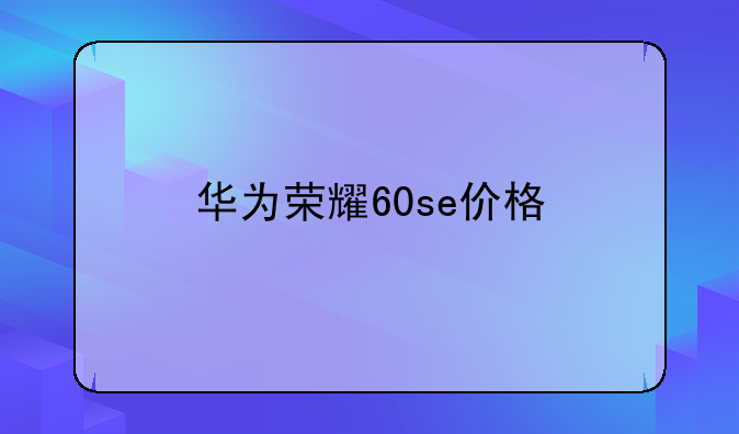 华为荣耀60se价格