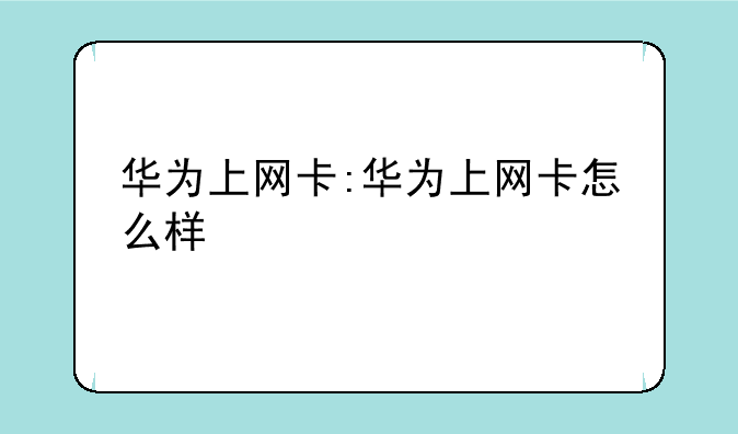 华为上网卡:华为上网卡怎么样