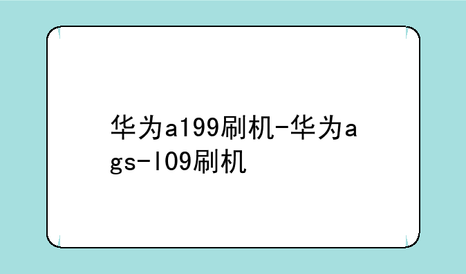 华为a199刷机-华为ags-l09刷
