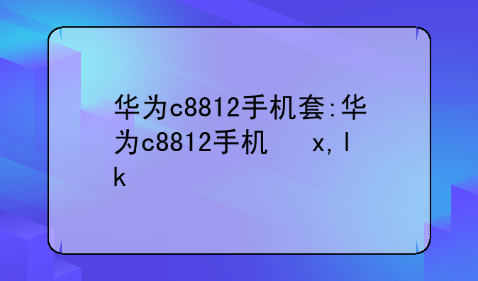 华为c8812手机套:华为c881