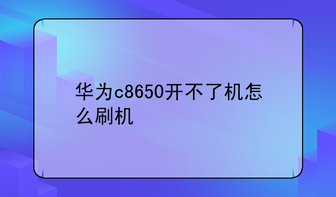 华为c8650开不了机怎么刷机