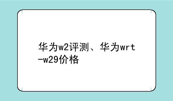 华为w2评测、华为wrt-w29价