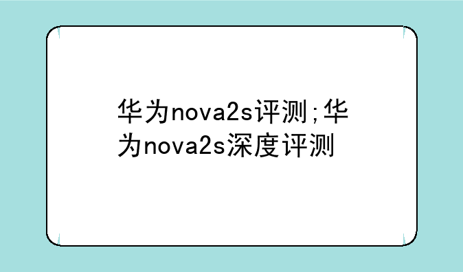 华为nova2s评测;华为nova2s深度评测