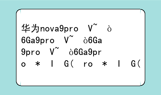 华为nova9pro参数配置;nova