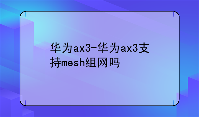 华为ax3-华为ax3支持mesh组网