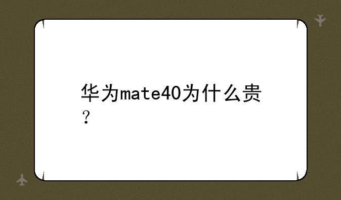 华为mate40为什么贵？