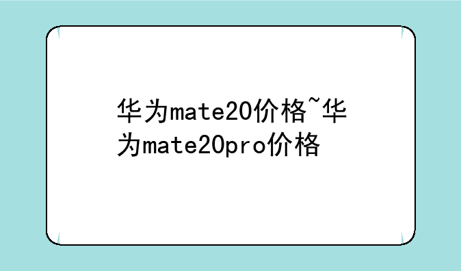 华为mate20价格~华为mate20