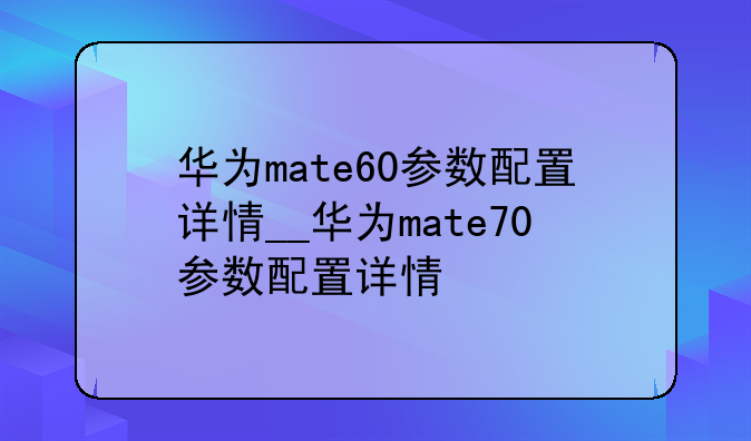 华为mate60参数配置详情_