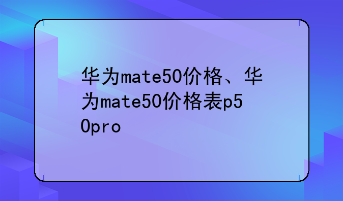 华为mate50价格、华为mate