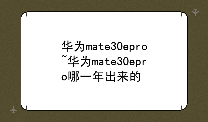 华为mate30epro~华为mate30epro哪一年出来的