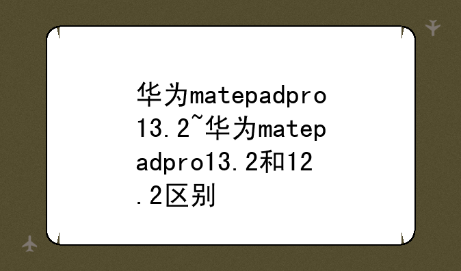 华为matepadpro13.2~华为mate