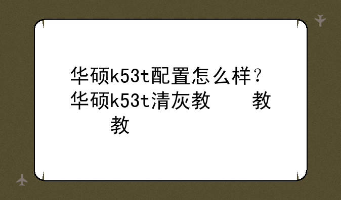 华硕k53t配置怎么样？华硕