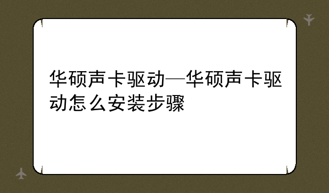 华硕声卡驱动—华硕声卡驱动怎么安装步骤